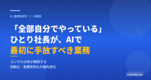 「全部自分でやっている」ひとり社長がAIで最初に手放すべき業務