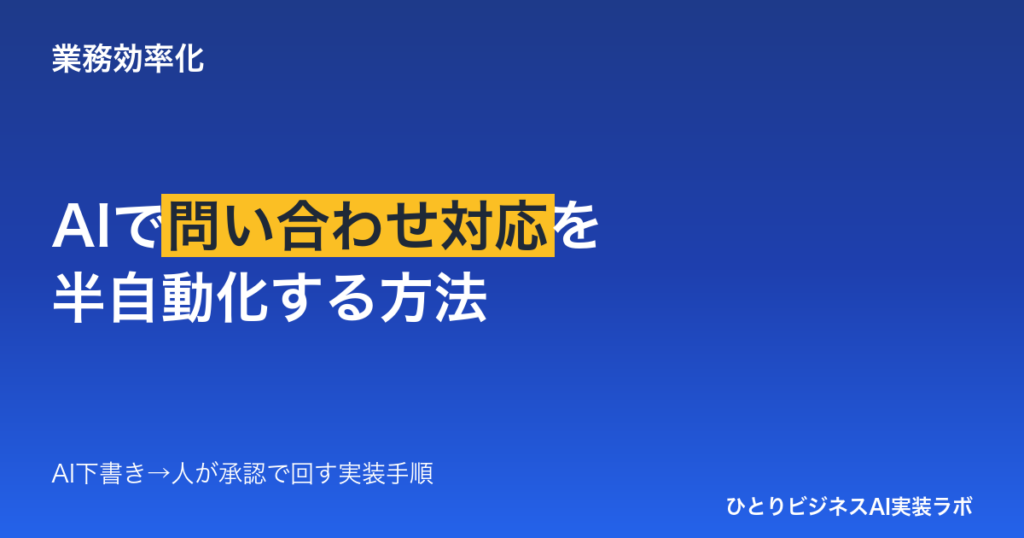AIで問い合わせ対応を半自動化する方法｜フォーム・電話の返信を「AI下書き→人が承認」で回す実装手順